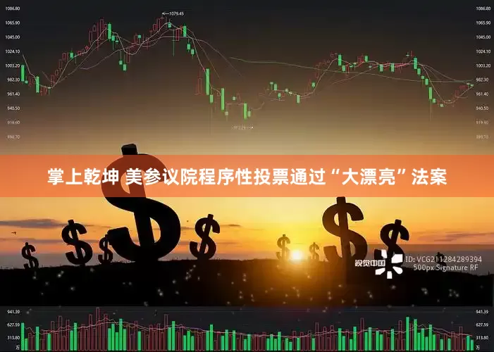 掌上乾坤 美参议院程序性投票通过“大漂亮”法案