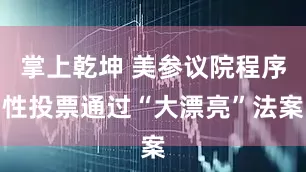 掌上乾坤 美参议院程序性投票通过“大漂亮”法案