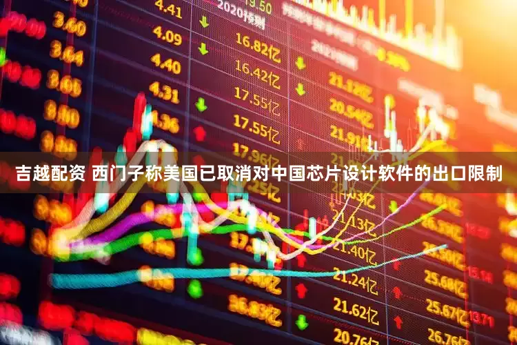 吉越配资 西门子称美国已取消对中国芯片设计软件的出口限制