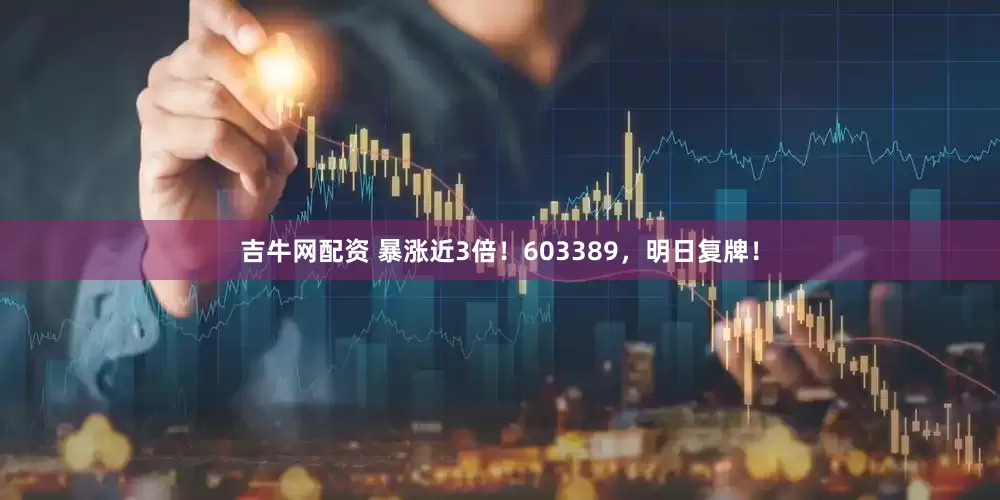 吉牛网配资 暴涨近3倍！603389，明日复牌！