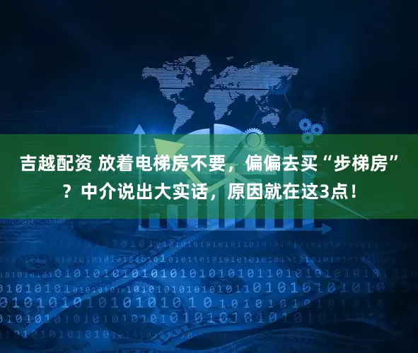 吉越配资 放着电梯房不要，偏偏去买“步梯房”？中介说出大实话，原因就在这3点！