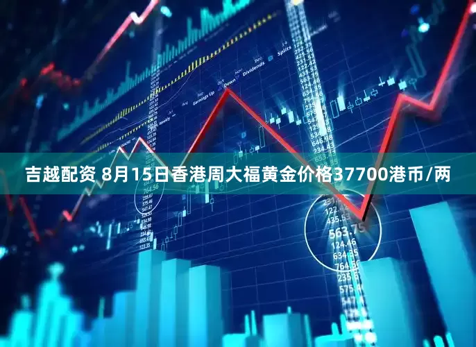 吉越配资 8月15日香港周大福黄金价格37700港币/两