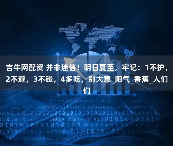 吉牛网配资 并非迷信！明日夏至，牢记：1不护，2不避，3不碰，4多吃，别大意_阳气_香蕉_人们