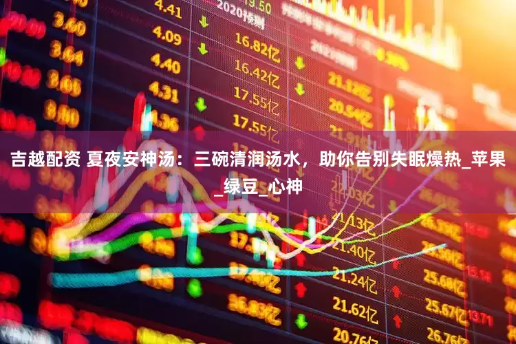 吉越配资 夏夜安神汤：三碗清润汤水，助你告别失眠燥热_苹果_绿豆_心神