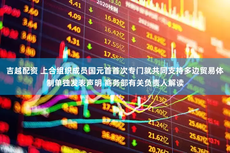 吉越配资 上合组织成员国元首首次专门就共同支持多边贸易体制单独发表声明 商务部有关负责人解读