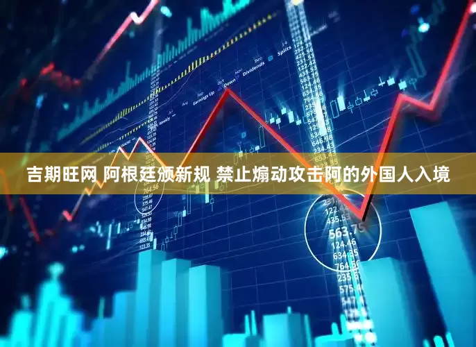 吉期旺网 阿根廷颁新规 禁止煽动攻击阿的外国人入境